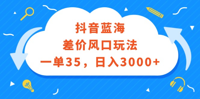 （12322期）抖音蓝海差价风口玩法，一单35，日入3000+ - 来及网络