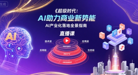 超级时代：AI助力商业新势能直播课，AI产业化落地全景指南 - 来及网络