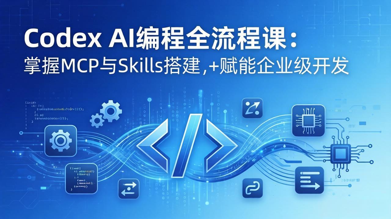 Codex AI编程全流程课：模块化教学+双项目实战，掌握MCP与Skills搭建，赋能企业级开发 - 来及网络