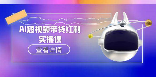 （15137期）AI短视频带货红利实操，抖音算法与流量分配机制，AI辅助脚本生成实操指南 - 来及网络