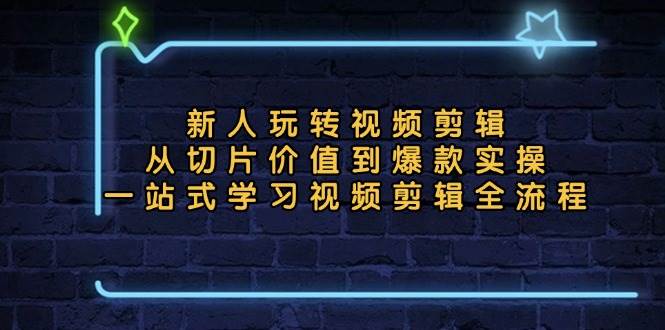 （13178期）新人玩转视频剪辑：从切片价值到爆款实操，一站式学习视频剪辑全流程 - 来及网络
