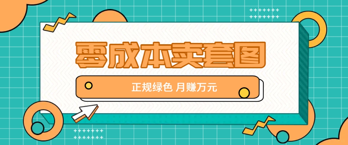 零成本卖套图，绿色正规项目，简单操作月收益10000+【揭秘】 - 来及网络