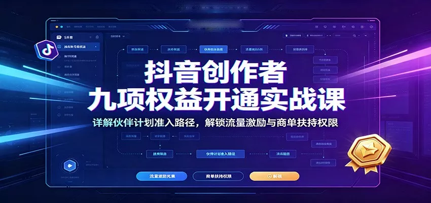 抖音创作者九项权益开通实战课：详解伙伴计划准入路径，解锁流量激励与商单扶持权限 - 来及网络