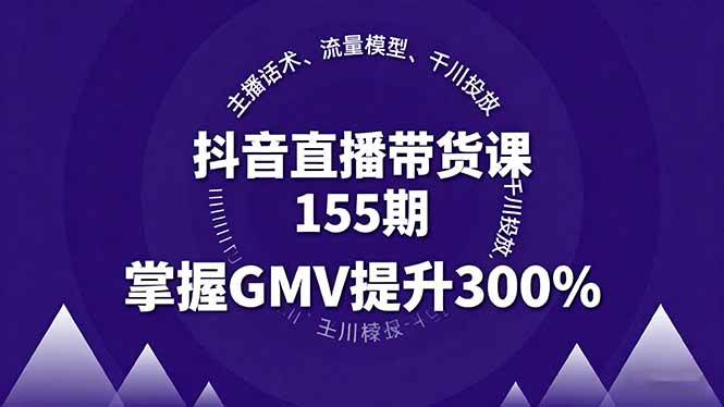 （16074期）抖音直播带货课155期，主播话术、流量模型、千川投放，掌握GMV提升300% - 来及网络