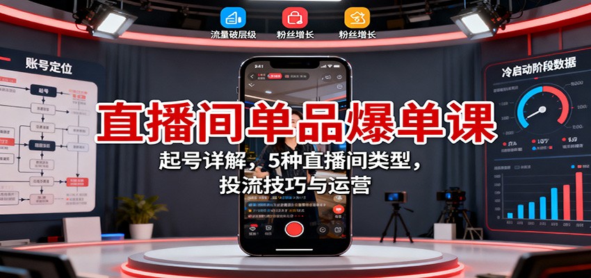 直播间单品爆单课：起号详解，5种直播间类型，投流技巧与运营 - 来及网络