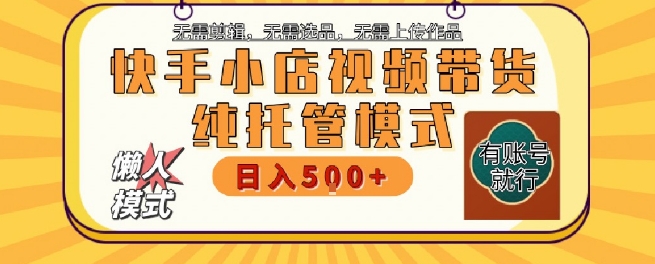 快手小店托管代运营，无需剪辑，无需选品，无需上传作品，全程无需操作，轻松月入5k+【揭秘】 - 来及网络
