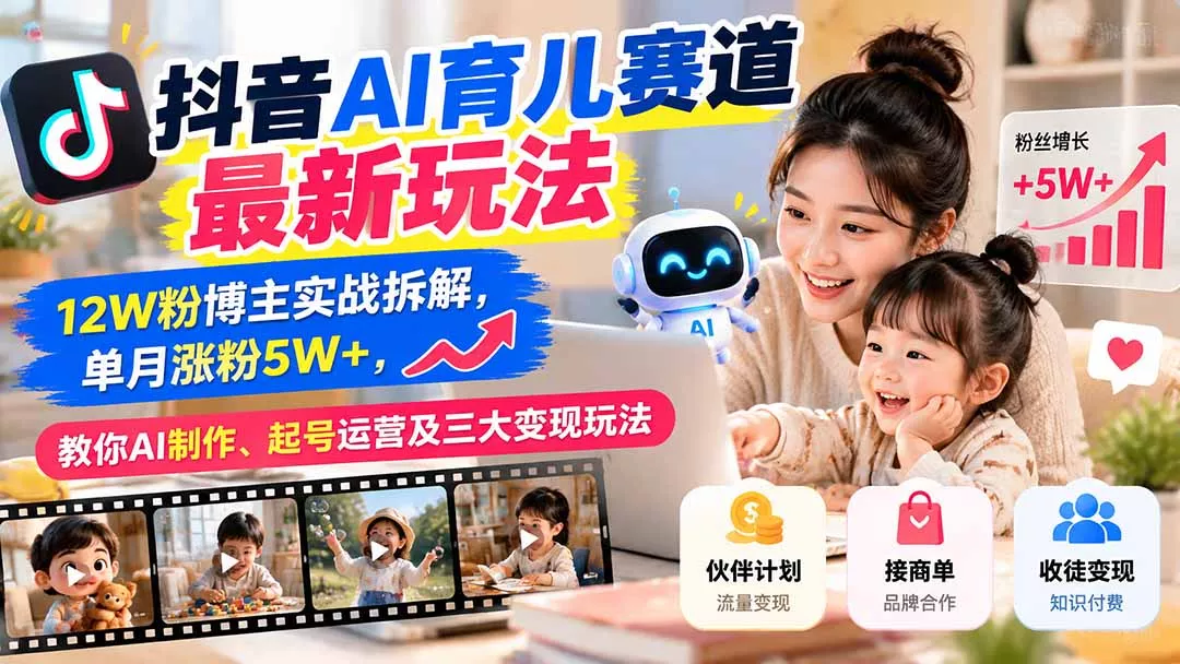 抖音AI育儿赛道最新玩法：12W粉博主实战拆解，单月涨粉5W+，教你AI制作、起号运营及三大变现玩法 - 来及网络