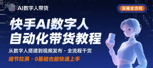 快手AI数字人自动化视频带货实操全流程，干货满满，细节拉满 - 来及网络