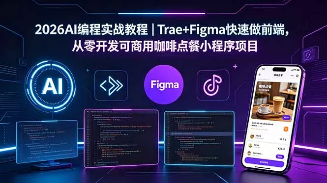 2026AI编程实战教程｜Trae+Figma快速做前端，从零开发可商用咖啡点餐小程序项目 - 来及网络