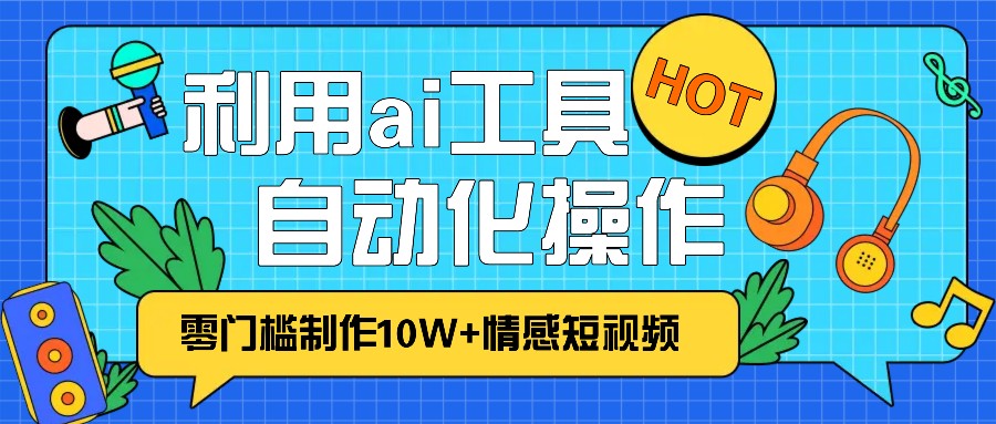1分钟教你利用ai工具免费制作10W+情感视频,自动化批量操作,效率提升10倍！ - 来及网络