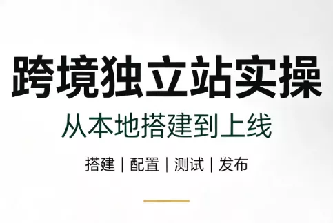 跨境独立站实操：从本地搭建到上线 - 来及网络