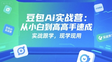 豆包Ai实战营：从小白到高手速成，实战跟学，现学现用 - 来及网络