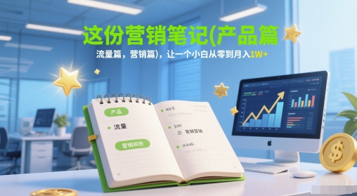 这份营销笔记(产品篇，流量篇，营销篇)，让一个小白从零到月入1W+ - 来及网络