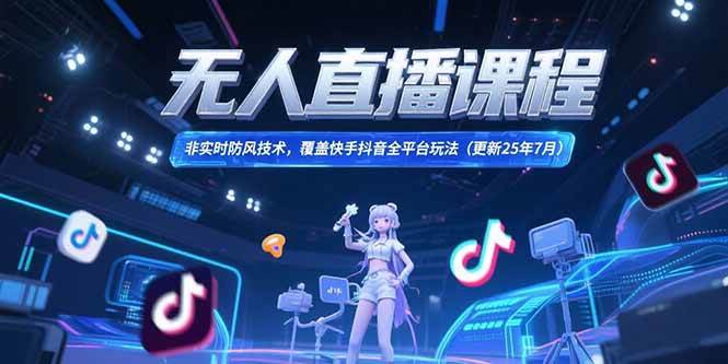 （15337期）无人直播课程，非实时防风技术，覆盖快手抖音全平台玩法(更新25年7月) - 来及网络