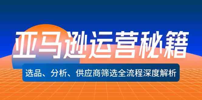 亚马逊运营秘籍：选品、分析、供应商筛选全流程深度解析 - 来及网络