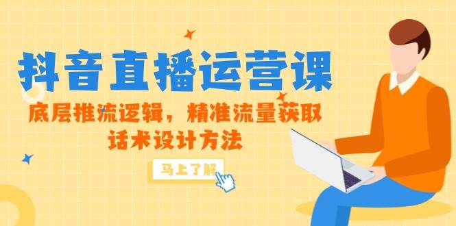（14917期）5月新课-抖音直播运营课，底层推流逻辑，精准流量获取，话术设计方法 - 来及网络