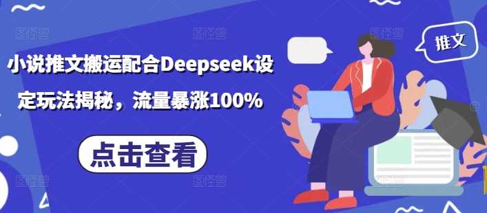 小说推文搬运配合Deepseek设定玩法揭秘，流量暴涨100% - 来及网络