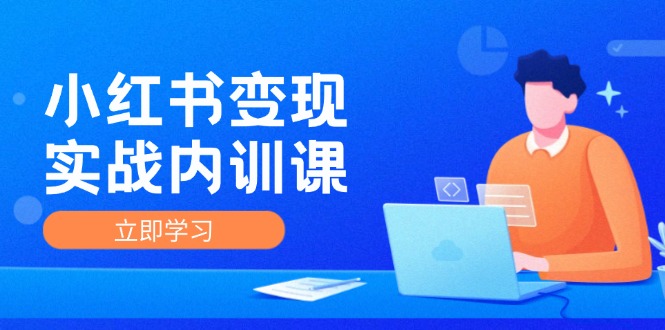 （12154期）小红书变现实战内训课，0-1实现小红书-IP变现 底层逻辑/实战方法/训练结合 - 来及网络