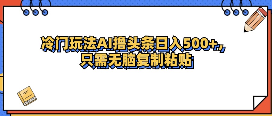 （12712期）冷门玩法最新AI头条撸收益日入500+ - 来及网络