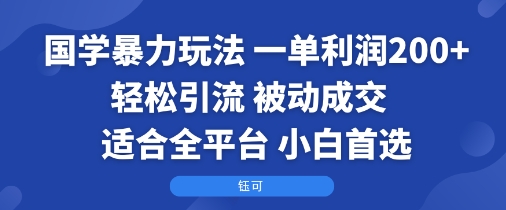 国学暴力玩法：一单利润2张+轻松引流 被动成交 适合全平台 小白首选 - 来及网络