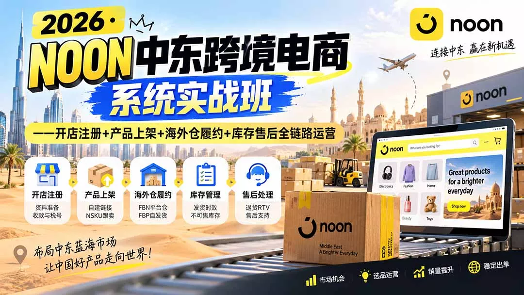 2026·NOON中东跨境电商系统实战班——开店注册+产品上架+海外仓履约+库存售后全链路运营 - 来及网络