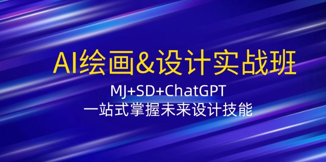 AI绘画&设计实战班：MJ+SD+ChatGPT，一站式掌握未来设计技能 - 来及网络