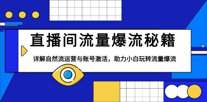 （13860期）直播间流量爆流秘籍，详解自然流运营与账号激活，助力小白玩转流量爆流 - 来及网络