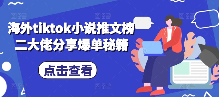 海外tiktok小说推文榜二大佬分享爆单秘籍 - 来及网络