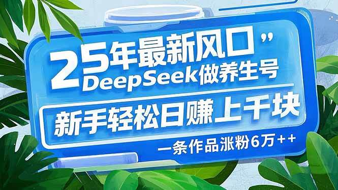 （14341期）25年最新风口，用DeepSeek做养生号，新手轻松日赚上千块，一条作品涨粉… - 来及网络