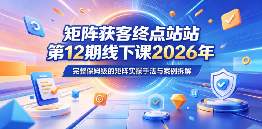 矩阵获客终点站第12期线下课2026年5月22-23号，完整保姆级的矩阵实操手法与案例拆解 - 来及网络