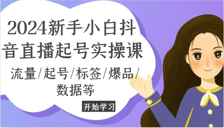 2024新手小白抖音直播起号实操课，流量/起号/标签/爆品/数据等 - 来及网络