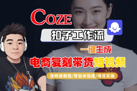 Coze扣子工作流一键生成电商复刻带货短视频，保姆级教程-智能体搭建-项目实操 - 来及网络