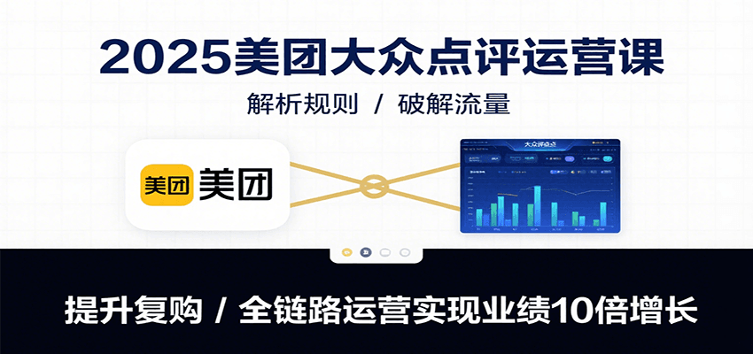 2025美团大众点评运营课：解析规则/破解流量/提升复购/全链路运营实现业绩10倍增长 - 来及网络