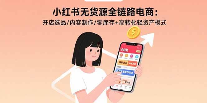 （15785期）小红书无货源全链路电商：开店选品/内容制作/零库存+高转化轻资产模式 - 来及网络