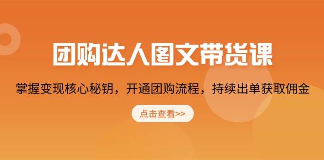 团购达人图文带货课，掌握变现核心秘钥，开通团购流程，持续出单获取佣金 - 来及网络