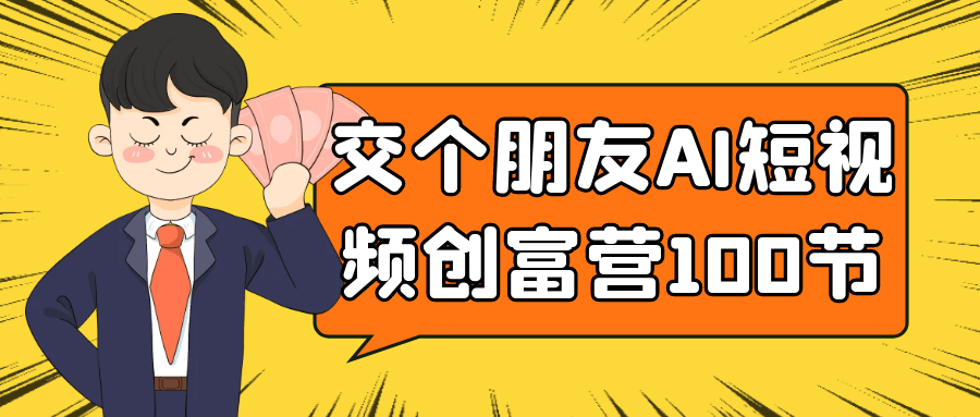 交个朋友AI短视频创富营100节 - 来及网络