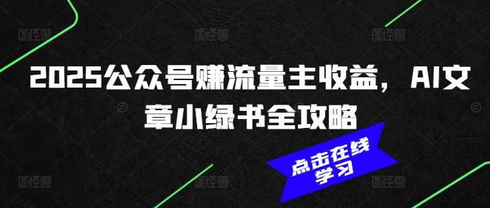 2025公众号赚流量主收益，AI文章小绿书全攻略 - 来及网络