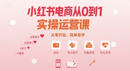 小红书电商从0到1实操运营课，从零开始，简单易学 - 来及网络