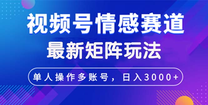 （12609期）视频号创作者分成情感赛道最新矩阵玩法日入3000+ - 来及网络