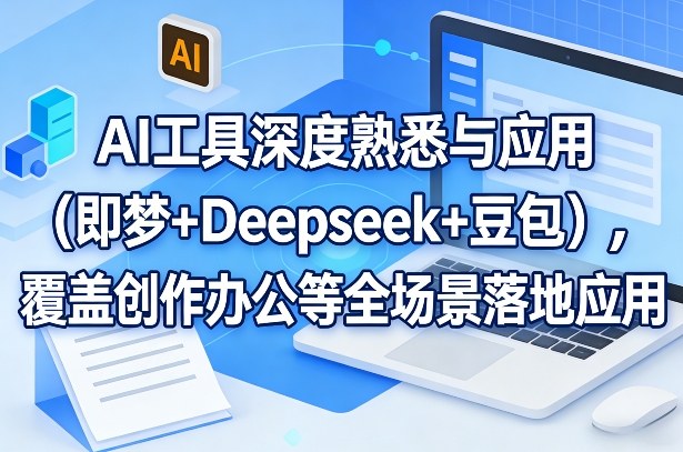 AI工具深度熟悉与应用(即梦+Deepseek+豆包)，覆盖创作办公等全场景落地应用 - 来及网络