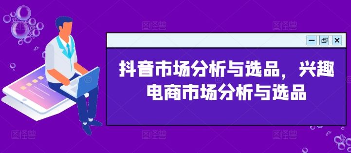 抖音市场分析与选品，兴趣电商市场分析与选品 - 来及网络