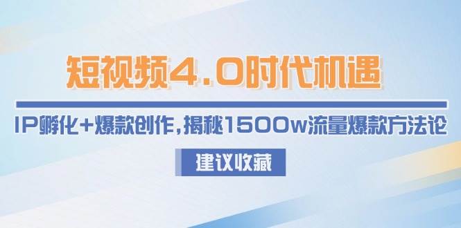 （15019期）短视频4.0时代机遇：IP孵化+爆款创作，揭秘1500w流量爆款方法论 - 来及网络