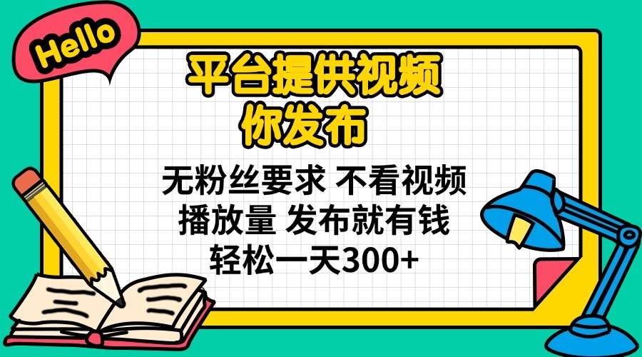 （14171期）平台提供视频 你发布 无粉丝要求 不看视频播放量 发布就有钱 轻松一天300+ - 来及网络