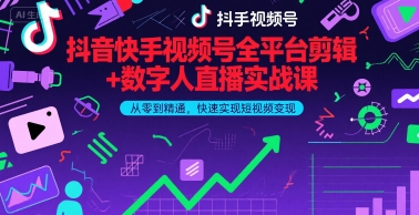 抖音快手视频号全平台剪辑+数字人直播实战课，从零到精通，快速实现短视频变现(更新6月) - 来及网络