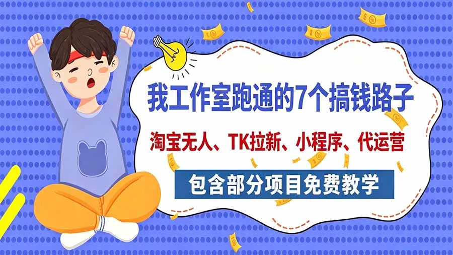 我工作室跑通的7个搞钱路子，今天全盘托出，包含部分项目免费教学(淘宝、拉新、小程序、代运营 - 来及网络