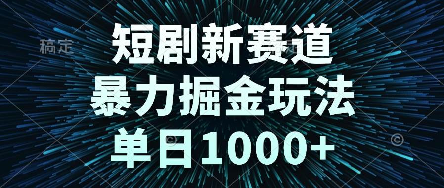 （14993期）短剧新赛道，暴力掘金玩法，单日1000+ - 来及网络