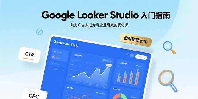 （15815期）Google Looker Studio入门指南，助力广告人成为专业且高效的优化师 - 来及网络