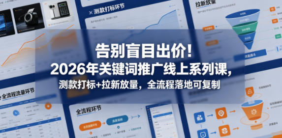 告别盲目出价！2026年关键词推广线上系列课，测款打标+拉新放量，全流程落地可复制 - 来及网络