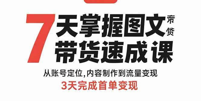（15731期）7天掌握图文带货速成课：从账号定位,内容制作到流量变现,3天完成首单变现 - 来及网络