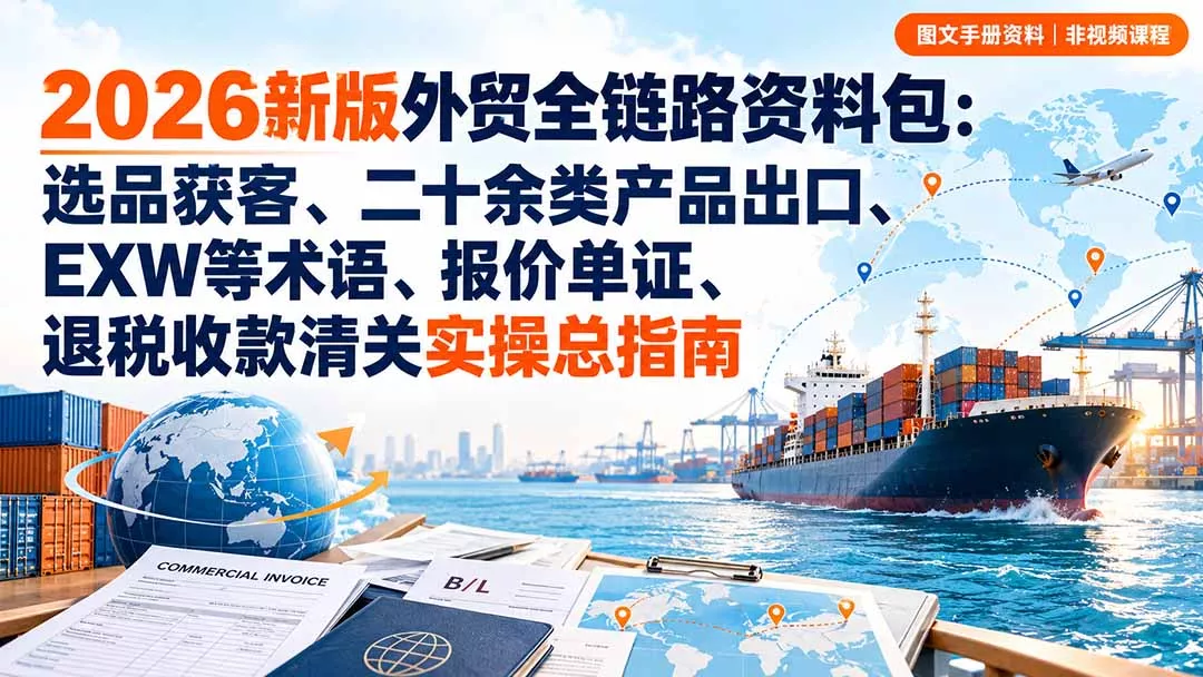 2026新版外贸全链路资料包：选品获客、二十余类产品出口、EXW等术语、报价单证、退税收款清关实操总指南 - 来及网络